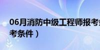 06月消防中级工程师报考条件（消防中级报考条件）