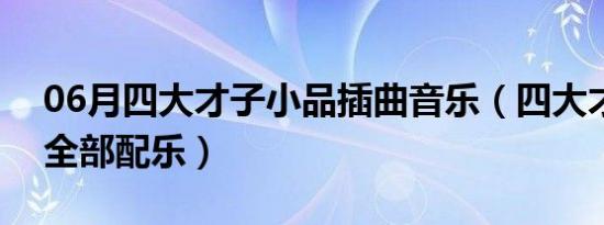 06月四大才子小品插曲音乐（四大才子小品全部配乐）