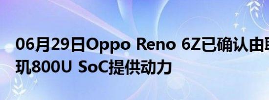 06月29日Oppo Reno 6Z已确认由联发科天玑800U SoC提供动力