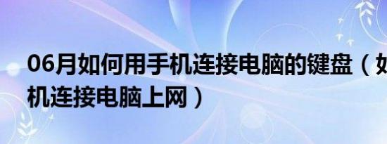 06月如何用手机连接电脑的键盘（如何用手机连接电脑上网）