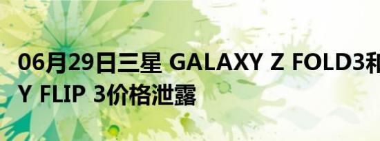 06月29日三星 GALAXY Z FOLD3和GALAXY FLIP 3价格泄露