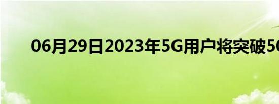 06月29日2023年5G用户将突破50亿