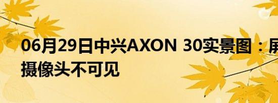 06月29日中兴AXON 30实景图：屏下前置摄像头不可见