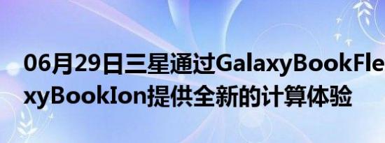 06月29日三星通过GalaxyBookFlex和GalaxyBookIon提供全新的计算体验