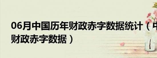 06月中国历年财政赤字数据统计（中国历年财政赤字数据）