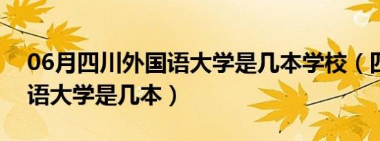 06月四川外国语大学是几本学校（四川外国语大学是几本）