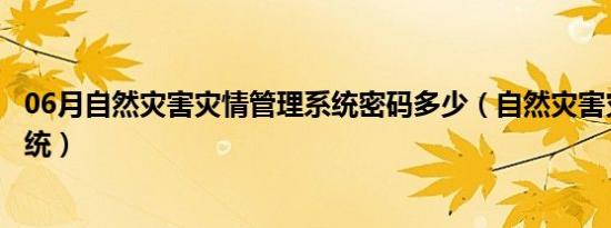 06月自然灾害灾情管理系统密码多少（自然灾害灾情管理系统）