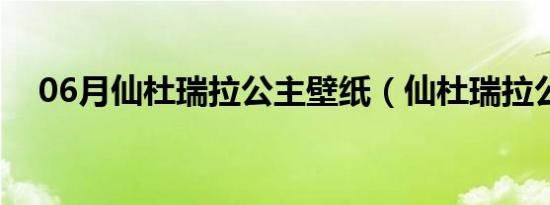 06月仙杜瑞拉公主壁纸（仙杜瑞拉公主）