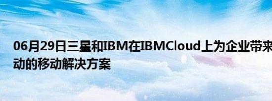 06月29日三星和IBM在IBMCloud上为企业带来5G和AI驱动的移动解决方案