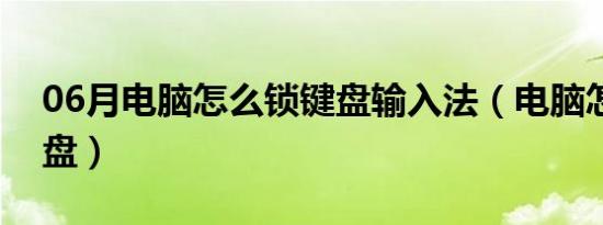 06月电脑怎么锁键盘输入法（电脑怎么锁键盘）