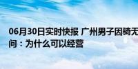 06月30日实时快报 广州男子因骑无牌照共享电单车被罚 质问：为什么可以经营