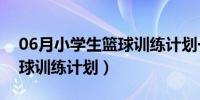 06月小学生篮球训练计划一个月（小学生篮球训练计划）