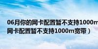 06月你的网卡配置暂不支持1000m宽带是什么意思（你的网卡配置暂不支持1000m宽带）