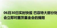 06月30日实时快报 巴菲特大部分财富将捐给信托 去世后也会立即对盖茨基金会的捐赠