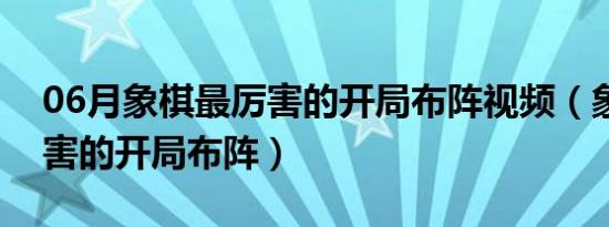 06月象棋最厉害的开局布阵视频（象棋最厉害的开局布阵）