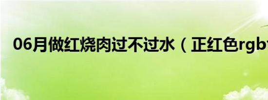 06月做红烧肉过不过水（正红色rgb色值）