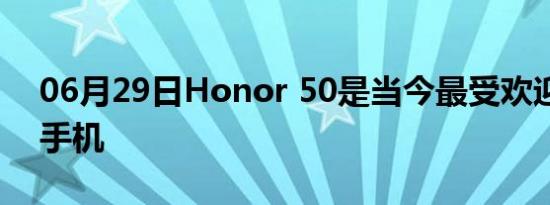 06月29日Honor 50是当今最受欢迎的智能手机