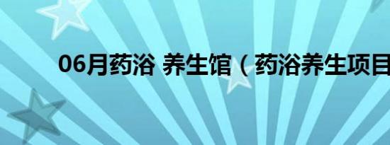 06月药浴 养生馆（药浴养生项目）