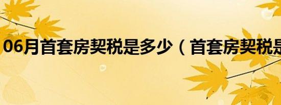 06月首套房契税是多少（首套房契税是多少）