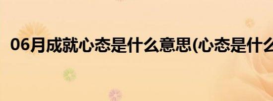 06月成就心态是什么意思(心态是什么意思)