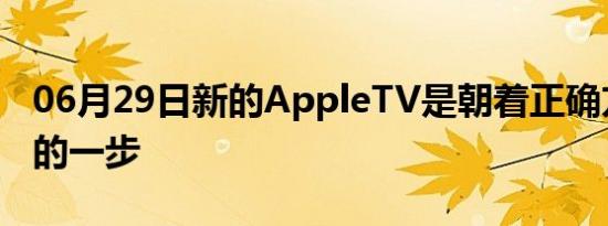 06月29日新的AppleTV是朝着正确方向迈出的一步