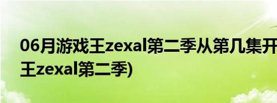 06月游戏王zexal第二季从第几集开始(游戏王zexal第二季)