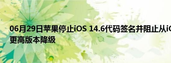 06月29日苹果停止iOS 14.6代码签名并阻止从iOS 14.7及更高版本降级