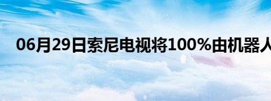 06月29日索尼电视将100%由机器人制造