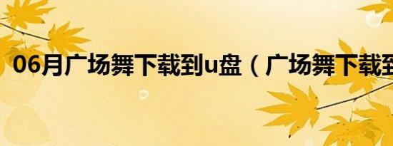 06月广场舞下载到u盘（广场舞下载到u盘）