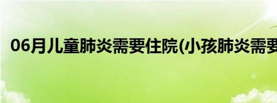 06月儿童肺炎需要住院(小孩肺炎需要住院)