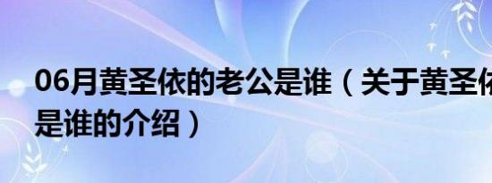 06月黄圣依的老公是谁（关于黄圣依的老公是谁的介绍）