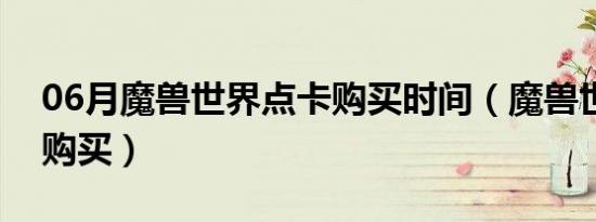 06月魔兽世界点卡购买时间（魔兽世界点卡购买）