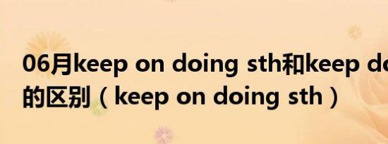 06月keep on doing sth和keep doing sth的区别（keep on doing sth）