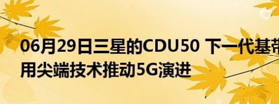 06月29日三星的CDU50 下一代基带单元利用尖端技术推动5G演进