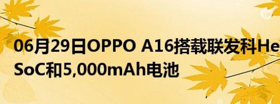 06月29日OPPO A16搭载联发科Helio G35 SoC和5,000mAh电池