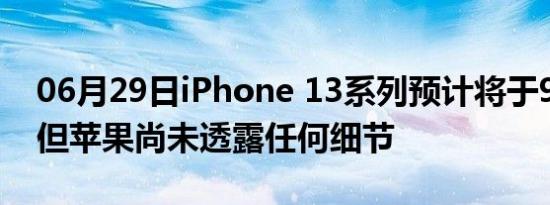 06月29日iPhone 13系列预计将于9月发布 但苹果尚未透露任何细节