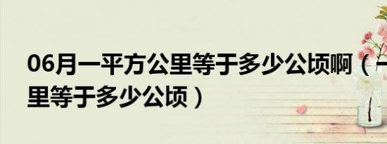 06月一平方公里等于多少公顷啊（一平方公里等于多少公顷）