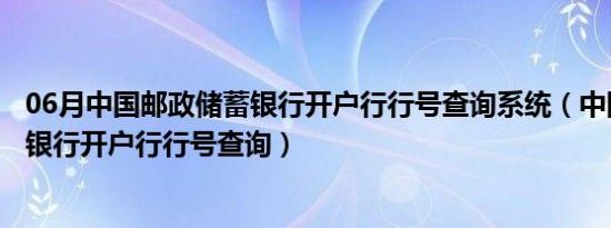 06月中国邮政储蓄银行开户行行号查询系统（中国邮政储蓄银行开户行行号查询）