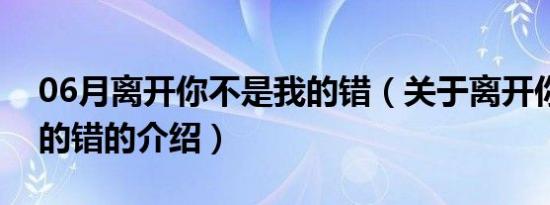 06月离开你不是我的错（关于离开你不是我的错的介绍）