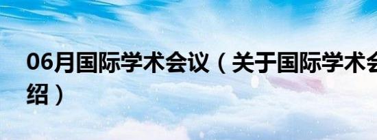 06月国际学术会议（关于国际学术会议的介绍）