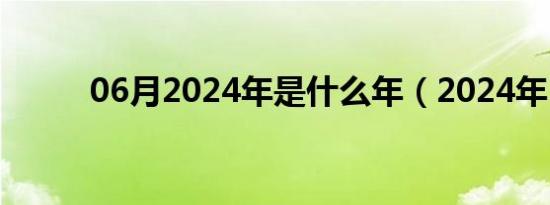 06月2024年是什么年（2024年）