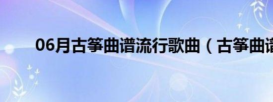 06月古筝曲谱流行歌曲（古筝曲谱）