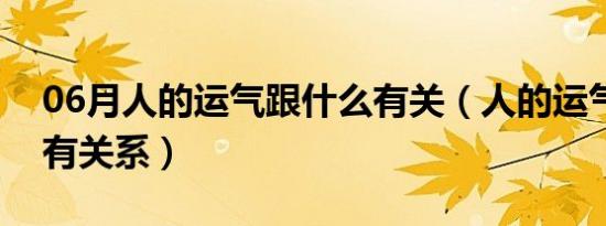 06月人的运气跟什么有关（人的运气跟什么有关系）