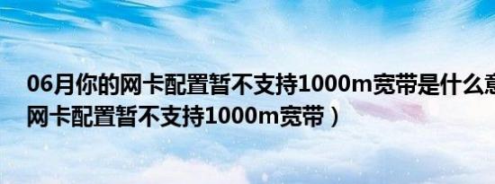 06月你的网卡配置暂不支持1000m宽带是什么意思（你的网卡配置暂不支持1000m宽带）