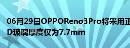 06月29日OPPOReno3Pro将采用正背面双3D玻璃厚度仅为7.7mm