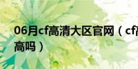 06月cf高清大区官网（cf高清大区配置要求高吗）