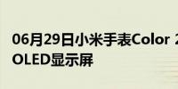 06月29日小米手表Color 2拥有1.43英寸AMOLED显示屏