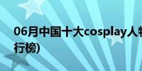 06月中国十大cosplay人物(cosplay人物排行榜)