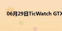 06月29日TicWatch GTX手表规格如何