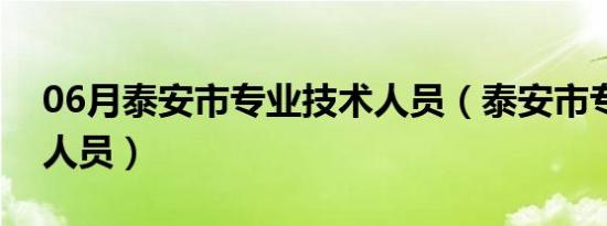 06月泰安市专业技术人员（泰安市专业技术人员）